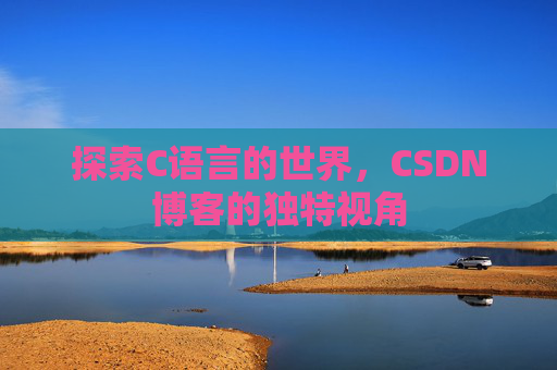 探索C语言的世界,CSDN博客的独特视角